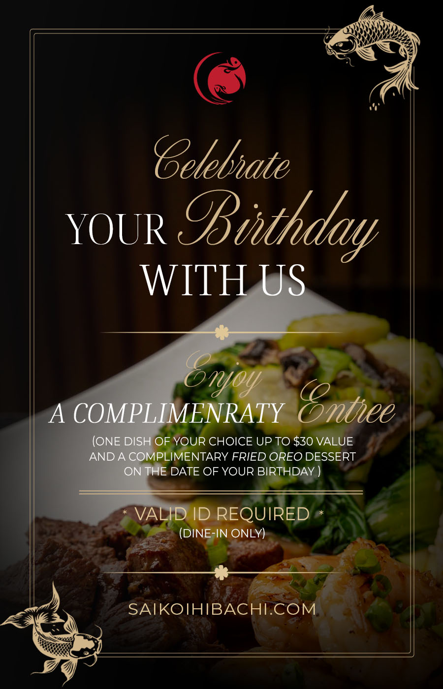 On your Birthday you receive a one complimentary dish up to $30 and fried oreo